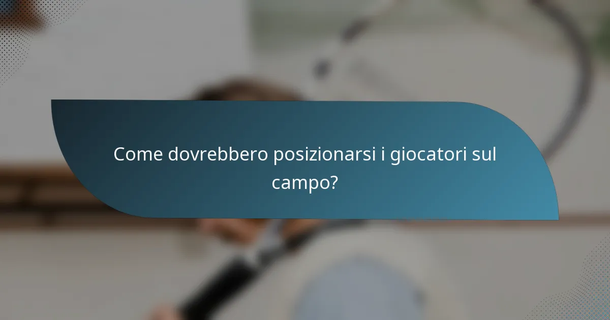 Come dovrebbero posizionarsi i giocatori sul campo?
