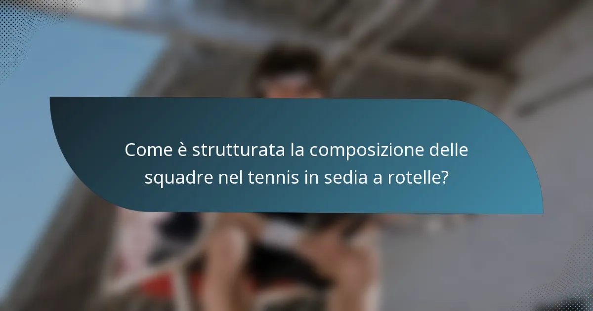 Come è strutturata la composizione delle squadre nel tennis in sedia a rotelle?