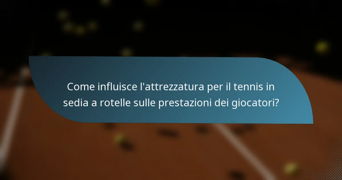 Come influisce l'attrezzatura per il tennis in sedia a rotelle sulle prestazioni dei giocatori?