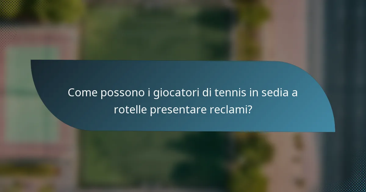 Come possono i giocatori di tennis in sedia a rotelle presentare reclami?