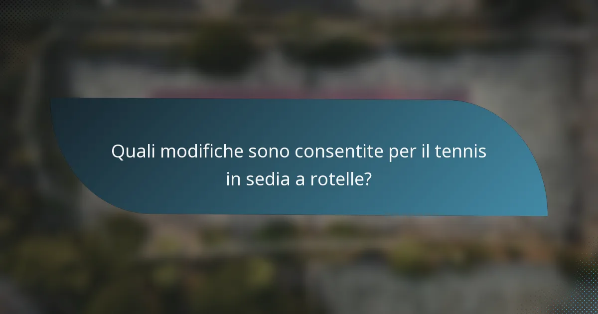 Quali modifiche sono consentite per il tennis in sedia a rotelle?