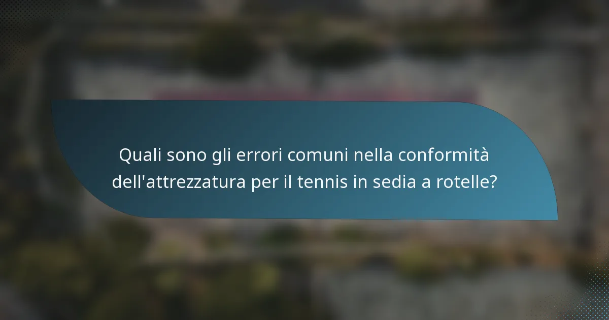 Quali sono gli errori comuni nella conformità dell'attrezzatura per il tennis in sedia a rotelle?