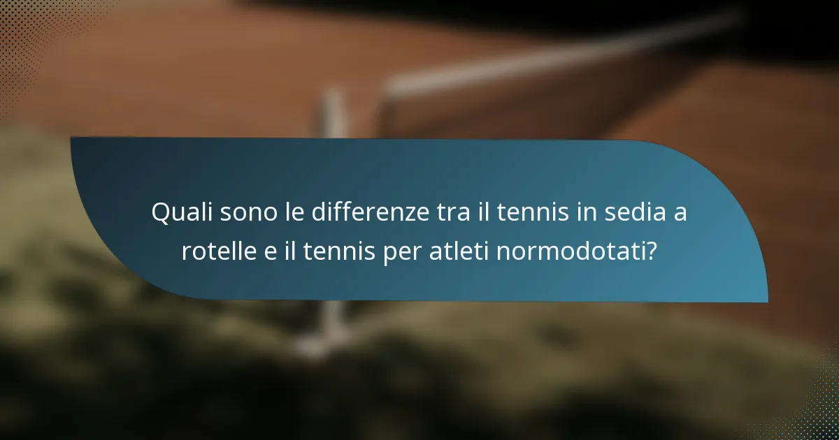 Quali sono le differenze tra il tennis in sedia a rotelle e il tennis per atleti normodotati?