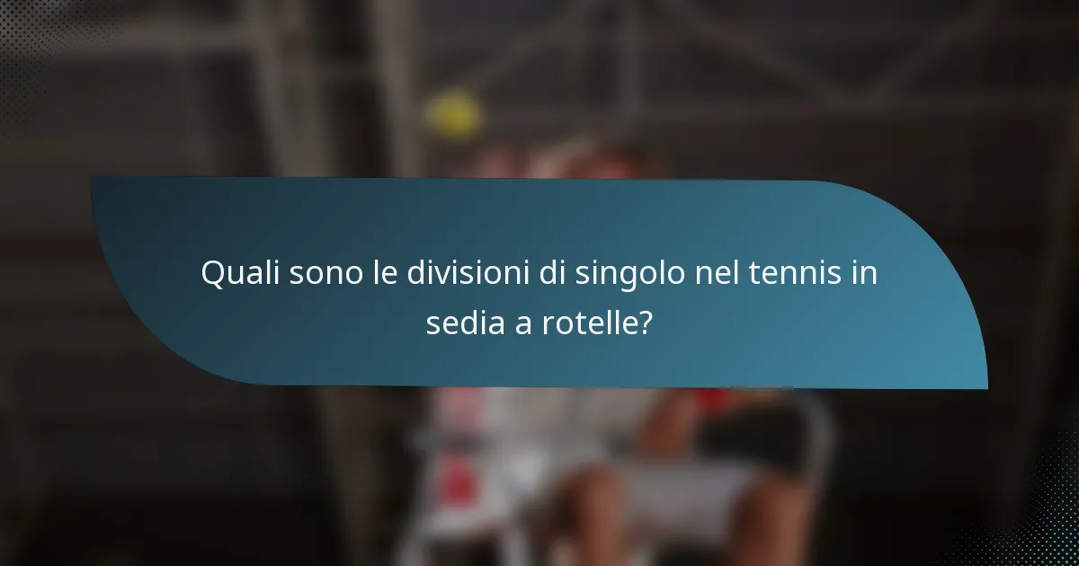 Quali sono le divisioni di singolo nel tennis in sedia a rotelle?
