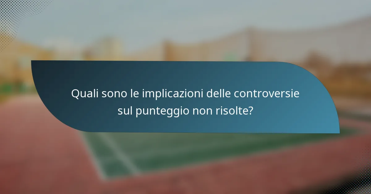 Quali sono le implicazioni delle controversie sul punteggio non risolte?
