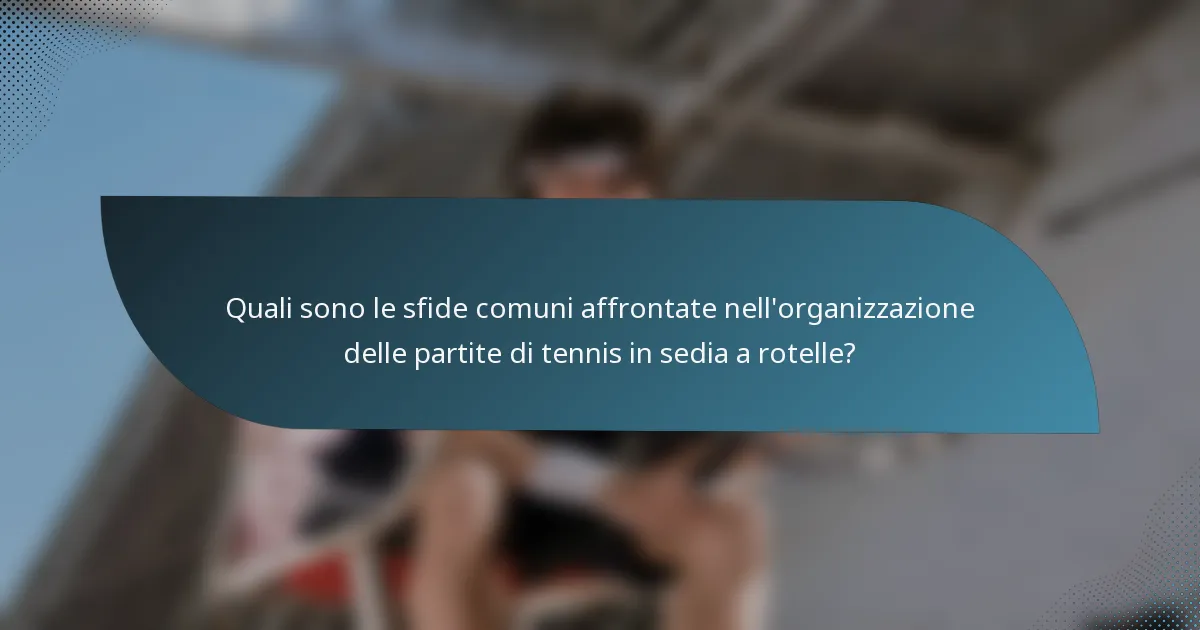Quali sono le sfide comuni affrontate nell'organizzazione delle partite di tennis in sedia a rotelle?